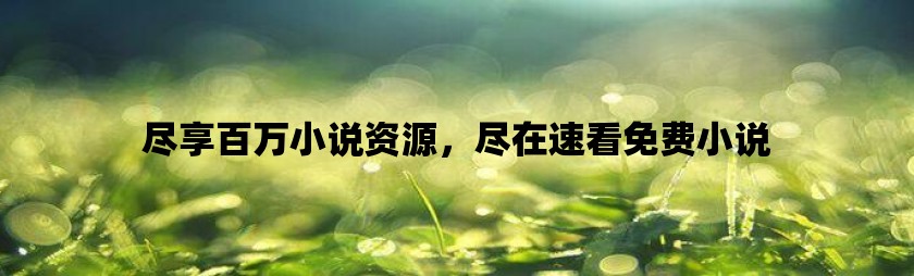 尽享百万小说资源，尽在速看免费小说
