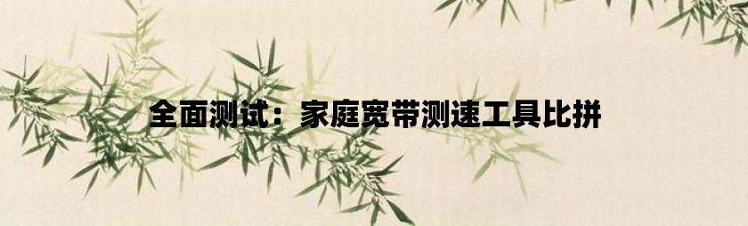 全面测试：家庭宽带测速工具比拼