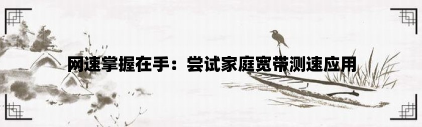 网速掌握在手：尝试家庭宽带测速应用