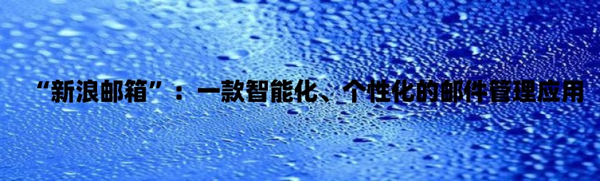 “新浪邮箱”：一款智能化、个性化的邮件管理应用