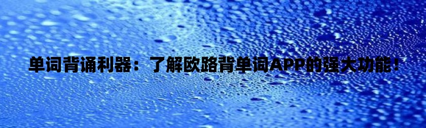 单词背诵利器：了解欧路背单词app的强大功能！