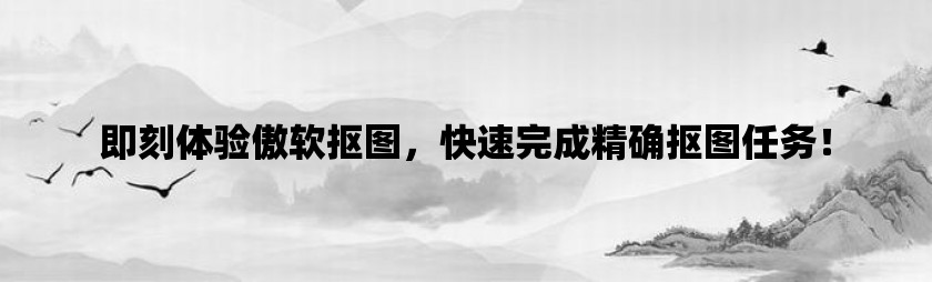 即刻体验傲软抠图，快速完成精确抠图任务！