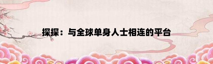 探探：与全球单身人士相连的平台