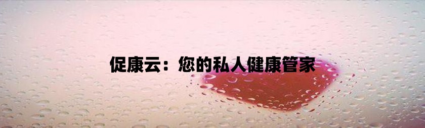 促康云：您的私人健康管家