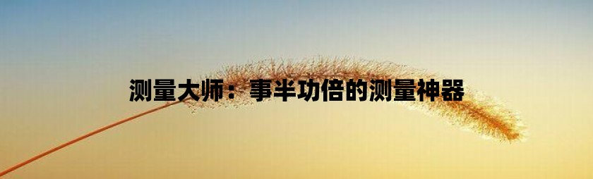 测量大师：事半功倍的测量神器