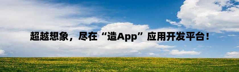 超越想象，尽在“造app”应用开发平台！