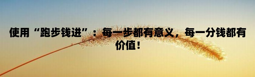使用“跑步钱进”：每一步都有意义，每一分钱都有价值！