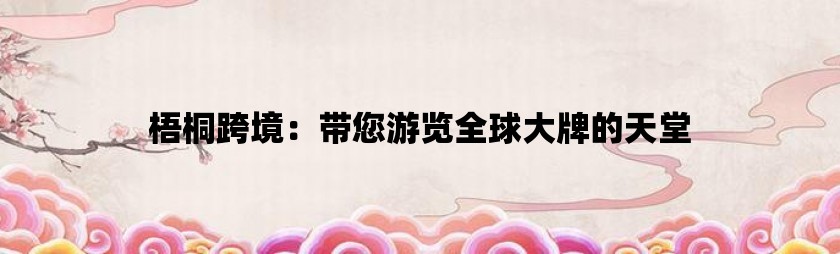 梧桐跨境：带您游览全球大牌的天堂